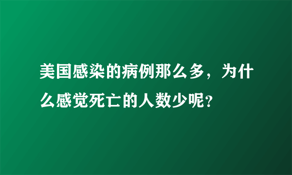 美国感染的病例那么多，为什么感觉死亡的人数少呢？