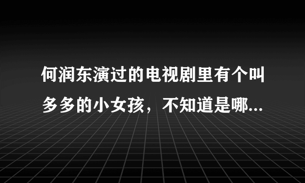 何润东演过的电视剧里有个叫多多的小女孩，不知道是哪部电视剧了？