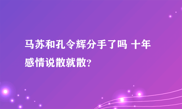 马苏和孔令辉分手了吗 十年感情说散就散？