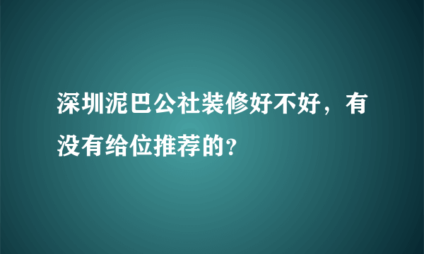 深圳泥巴公社装修好不好，有没有给位推荐的？