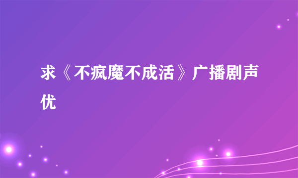 求《不疯魔不成活》广播剧声优