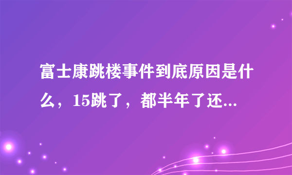 富士康跳楼事件到底原因是什么，15跳了，都半年了还没重视吗？