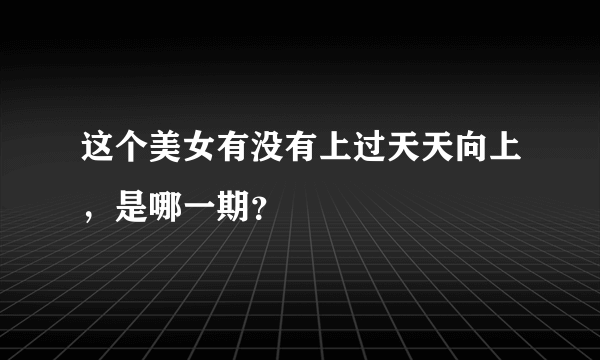 这个美女有没有上过天天向上，是哪一期？