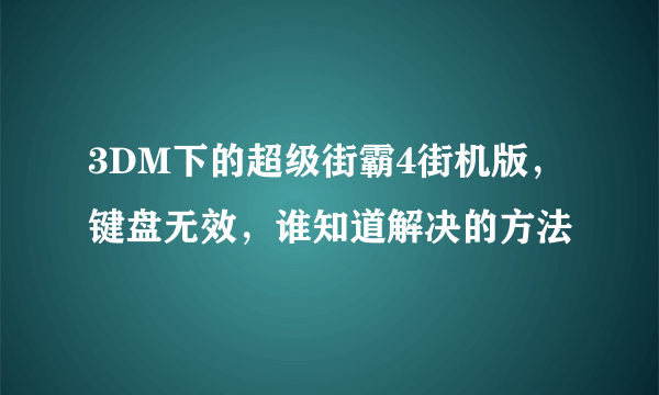 3DM下的超级街霸4街机版，键盘无效，谁知道解决的方法