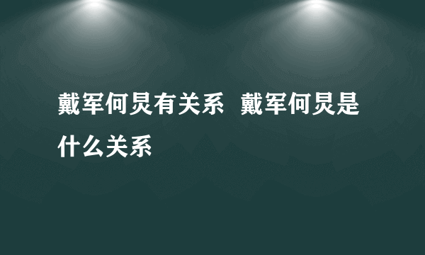 戴军何炅有关系  戴军何炅是什么关系