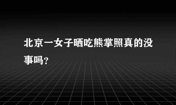 北京一女子晒吃熊掌照真的没事吗？