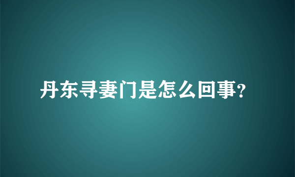 丹东寻妻门是怎么回事？