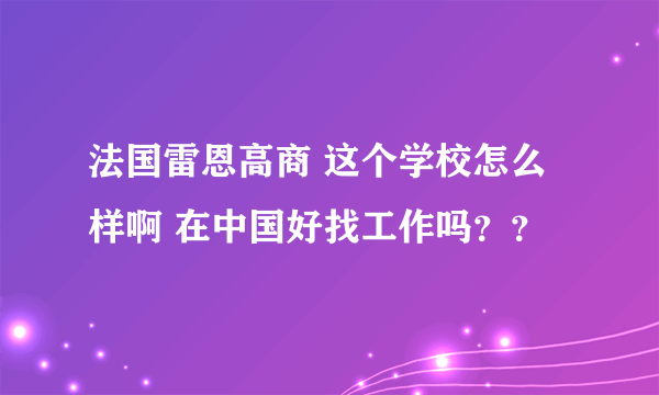 法国雷恩高商 这个学校怎么样啊 在中国好找工作吗？？