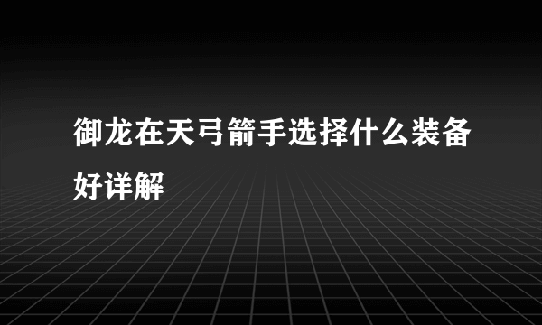 御龙在天弓箭手选择什么装备好详解