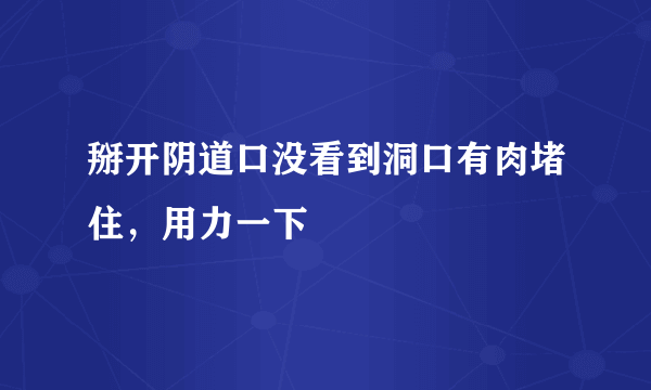 掰开阴道口没看到洞口有肉堵住，用力一下