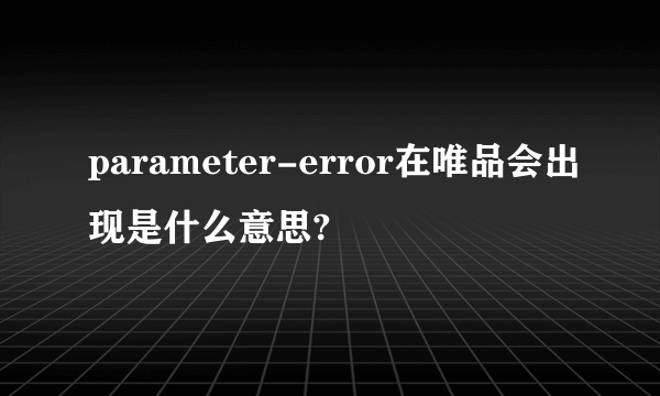 parameter-error在唯品会出现是什么意思?