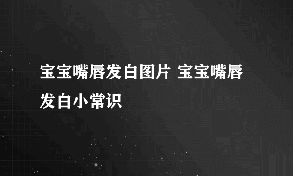 宝宝嘴唇发白图片 宝宝嘴唇发白小常识