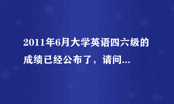 2011年6月大学英语四六级的成绩已经公布了，请问多少分算过啊？或者说，多少分以上可以去参加六级的考试？