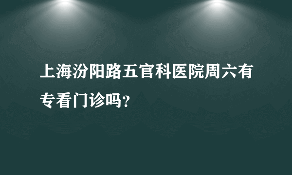 上海汾阳路五官科医院周六有专看门诊吗？