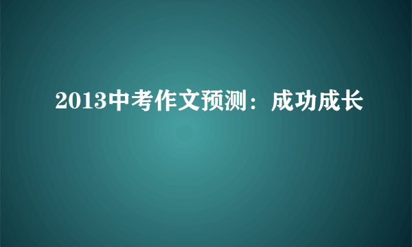 2013中考作文预测：成功成长