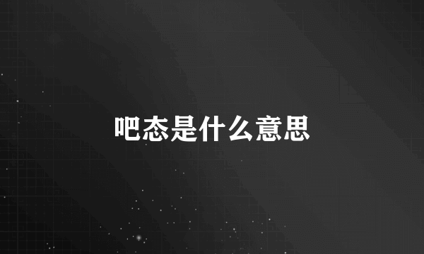 吧态是什么意思