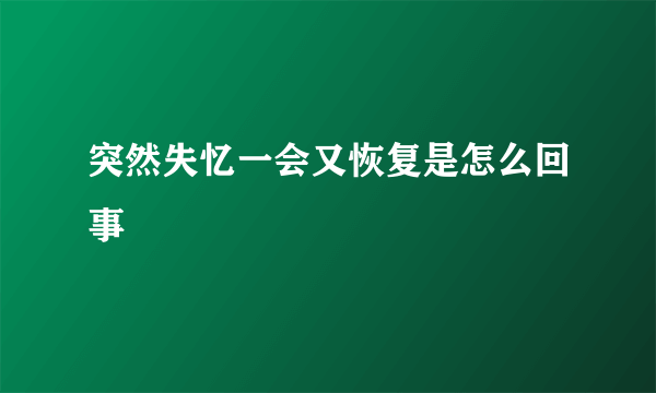 突然失忆一会又恢复是怎么回事