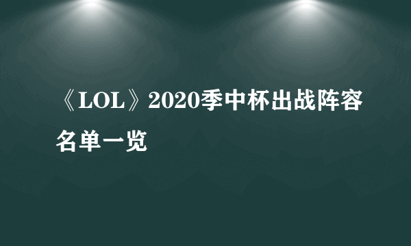 《LOL》2020季中杯出战阵容名单一览