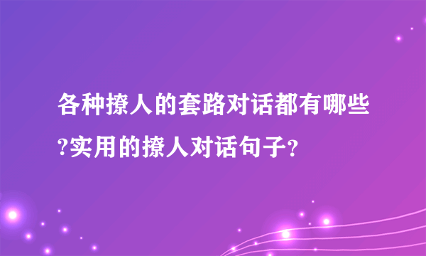 各种撩人的套路对话都有哪些?实用的撩人对话句子？