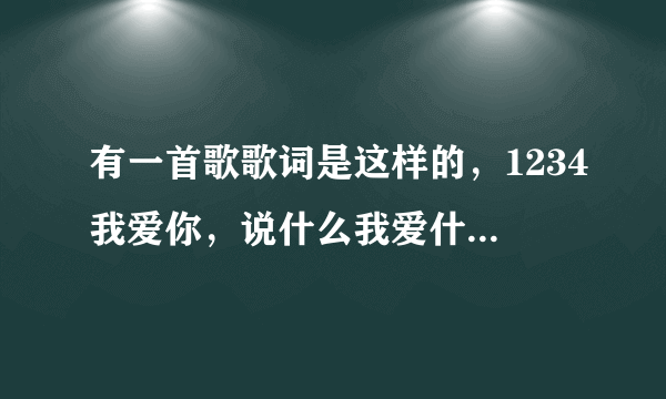 有一首歌歌词是这样的，1234我爱你，说什么我爱什么好像是个小孩唱的求歌名