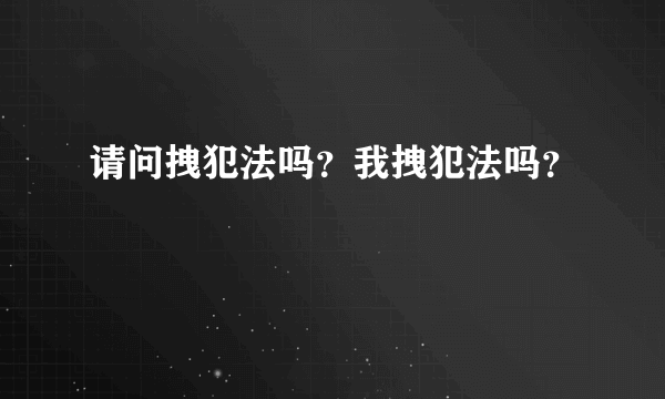 请问拽犯法吗？我拽犯法吗？