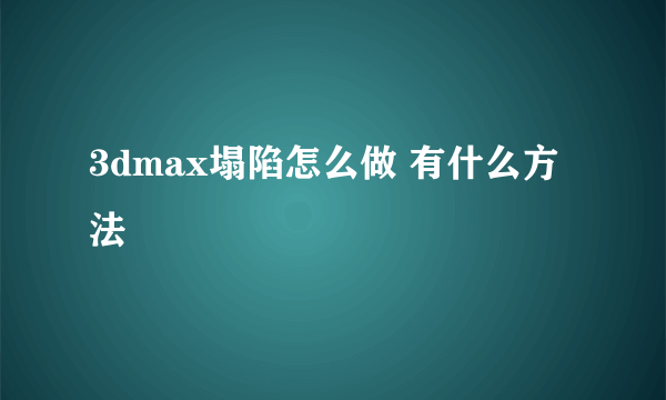 3dmax塌陷怎么做 有什么方法