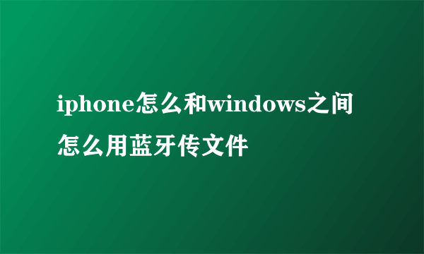 iphone怎么和windows之间怎么用蓝牙传文件