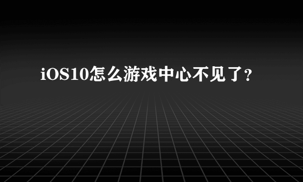 iOS10怎么游戏中心不见了？