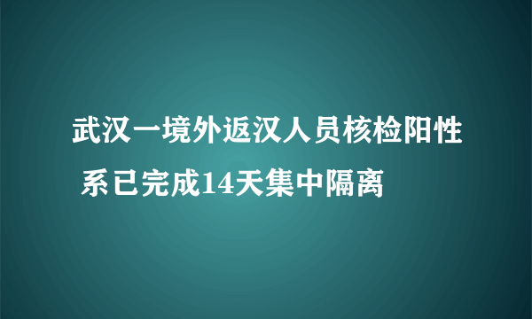 武汉一境外返汉人员核检阳性 系已完成14天集中隔离