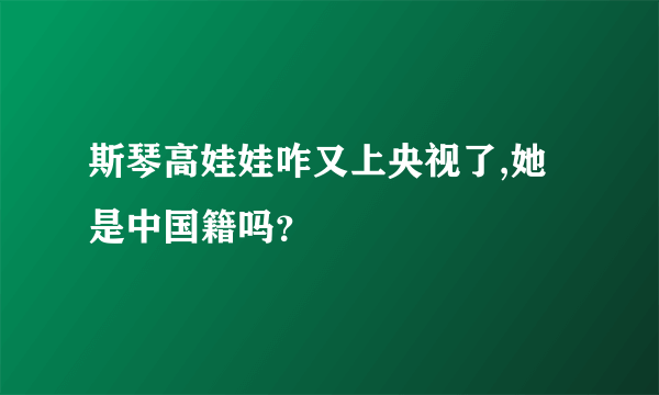 斯琴高娃娃咋又上央视了,她是中国籍吗？