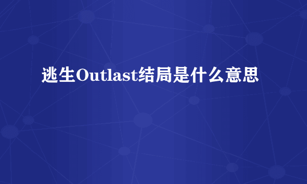 逃生Outlast结局是什么意思