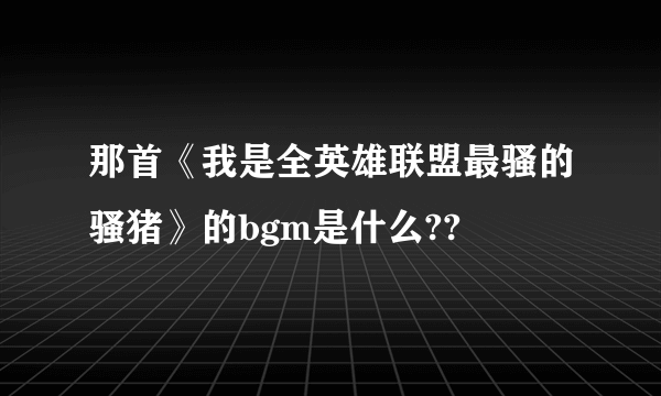 那首《我是全英雄联盟最骚的骚猪》的bgm是什么??