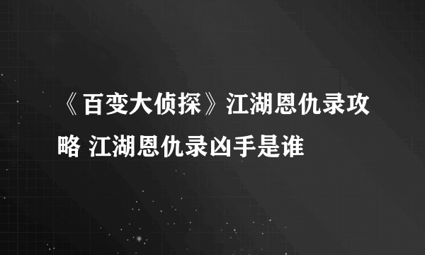 《百变大侦探》江湖恩仇录攻略 江湖恩仇录凶手是谁