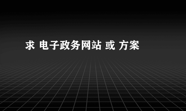 求 电子政务网站 或 方案