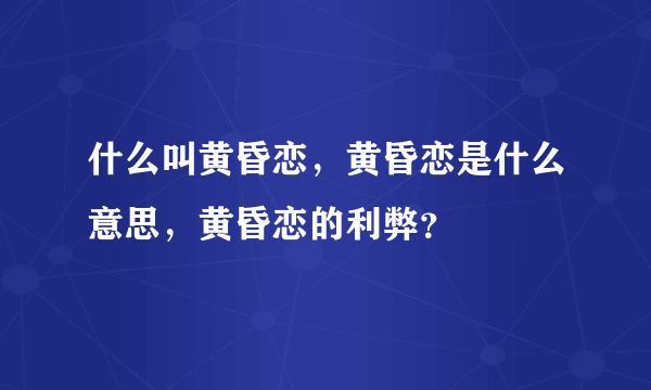 什么叫黄昏恋，黄昏恋是什么意思，黄昏恋的利弊？