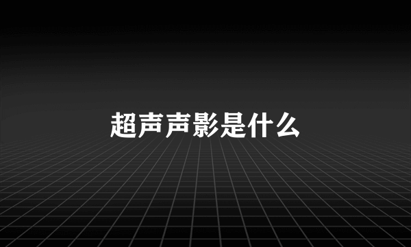 超声声影是什么