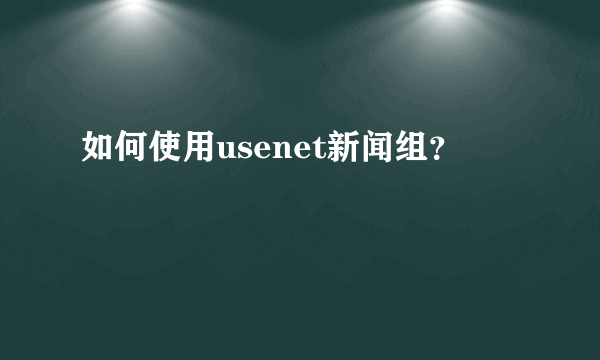 如何使用usenet新闻组？