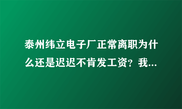 泰州纬立电子厂正常离职为什么还是迟迟不肯发工资？我是中介介绍的小时工？