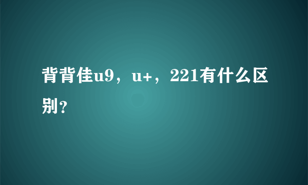 背背佳u9，u+，221有什么区别？