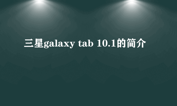 三星galaxy tab 10.1的简介