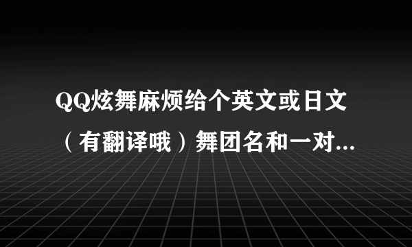 QQ炫舞麻烦给个英文或日文（有翻译哦）舞团名和一对情侣名英文或日文（有翻译哦）