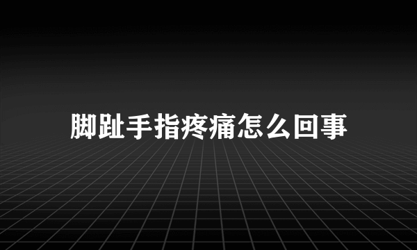 脚趾手指疼痛怎么回事