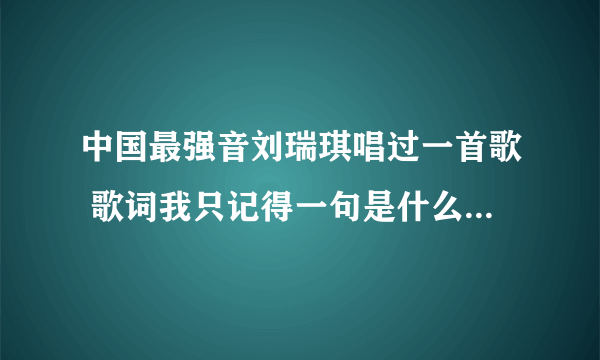 中国最强音刘瑞琪唱过一首歌 歌词我只记得一句是什么温热的海风。穿着一件白色蓝花的裙子唱的求歌名