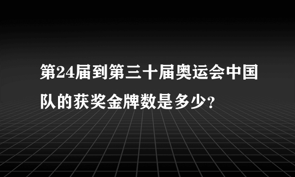 第24届到第三十届奥运会中国队的获奖金牌数是多少？