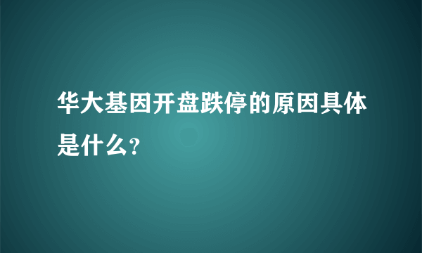 华大基因开盘跌停的原因具体是什么？