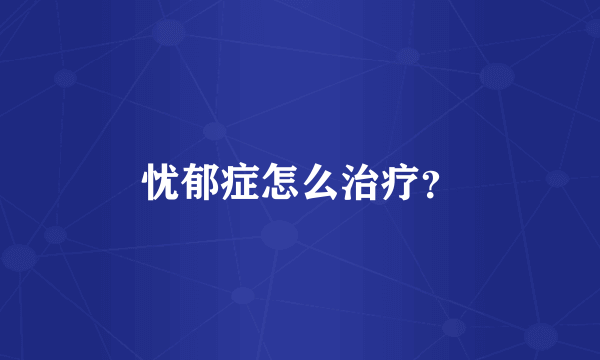 忧郁症怎么治疗？