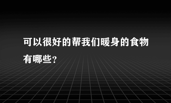 可以很好的帮我们暖身的食物有哪些？