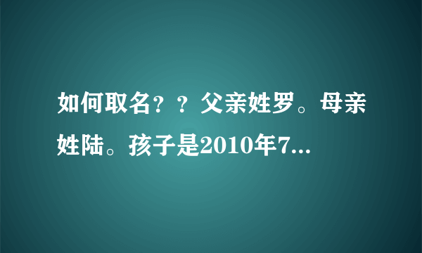 如何取名？？父亲姓罗。母亲姓陆。孩子是2010年7月18日晚上生的。怎样能给孩子取一个好名字？