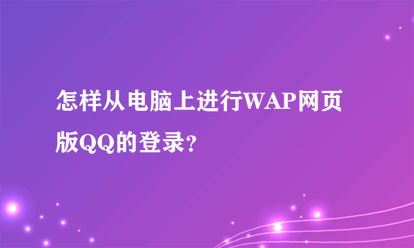 怎样从电脑上进行WAP网页版QQ的登录？