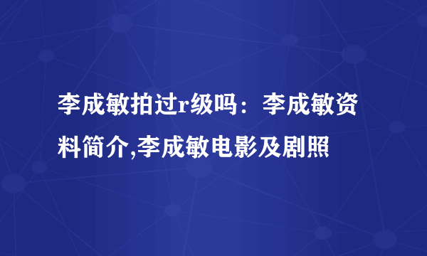 李成敏拍过r级吗：李成敏资料简介,李成敏电影及剧照